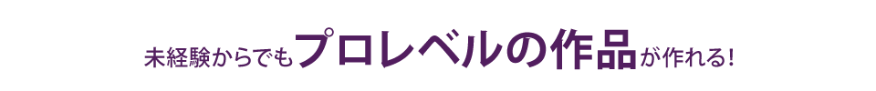 未経験からでもプロレベルの作品が作れる!