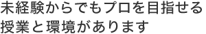 未経験からでもプロを目指せる授業と環境があります