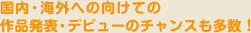 国内・海外へ向けての作品発表・デビューのチャンスも多数！