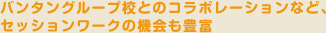 バンタングループ校とのコラボレーションなど、セッションワークの機会も豊富