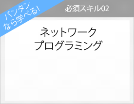 バンタンなら学べる！必須スキル02 ネットワークプログラミング