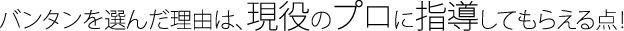 バンタンを選んだ理由は、現役のプロに指導してもらえる点！