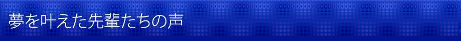 夢を叶えた先輩たちの声