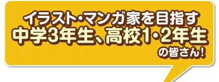 イラスト・マンガ家を目指す中学3年生、高校1・2年生の皆さん！