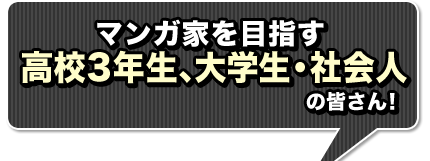 マンガ家を目指す高校3年生、大学生・社会人の皆さん！