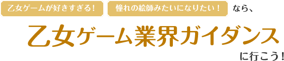 乙女ゲームが好きすぎる！憧れの絵師みたいになりたい！なら、乙女ゲーム業界ガイダンスに行こう！