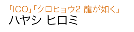 「ICO」「クロヒョウ2 龍が如く」ハヤシヒロミ