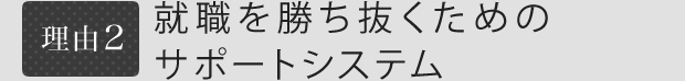 理由2 就職を勝ち抜くためのサポートシステム