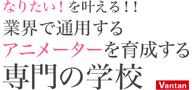 なりたい!を叶える!! 業界で通用するアニメーターを育成する専門の学校