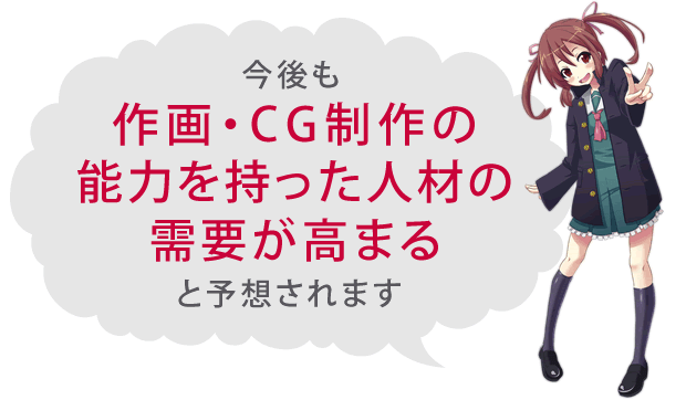 今後も作画・CG制作の能力を持った人材の需要が高まると予想されます