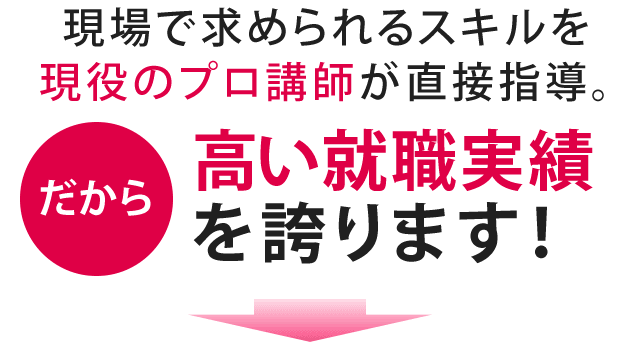 現場で求められるスキルを現役プロ講師が直接指導。だから高い就職実績を誇ります