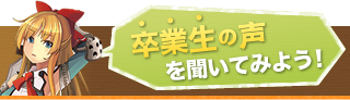 卒業生の声を聞いてみよう！