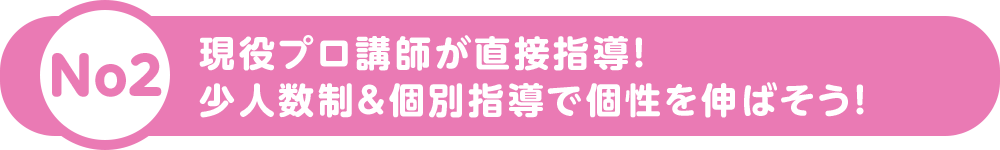 現役プロ講師が直接指導！ 少人数制&個別指導で個性を伸ばそう！