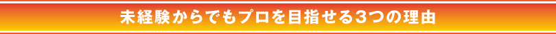 未経験からでもプロを目指せる３つの理由