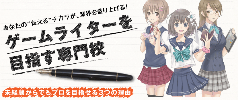 あなたの”伝える”チカラが、業界を盛り上げる！　ゲームライターを目指す専門校