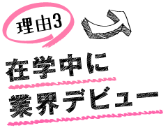 未経験からでもプロを目指せる理由３　在学中に業界デビュー