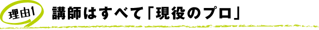 講師はすべて「現役のプロ」