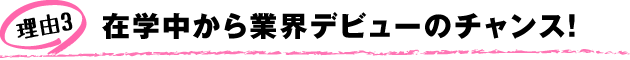 在学中から業界デビューのチャンス！