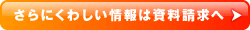 さらにくわしい情報は資料請求へ