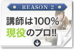 REASON 2 講師は100%現役のプロ!!