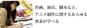 作画、演出、脚本など、アニメ制作に関するあらゆる要素が学べる