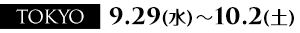 TOKYO:　9.29（水）～10.2（土）