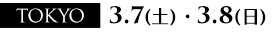 TOKYO:　3.7（土）～3.8（日）