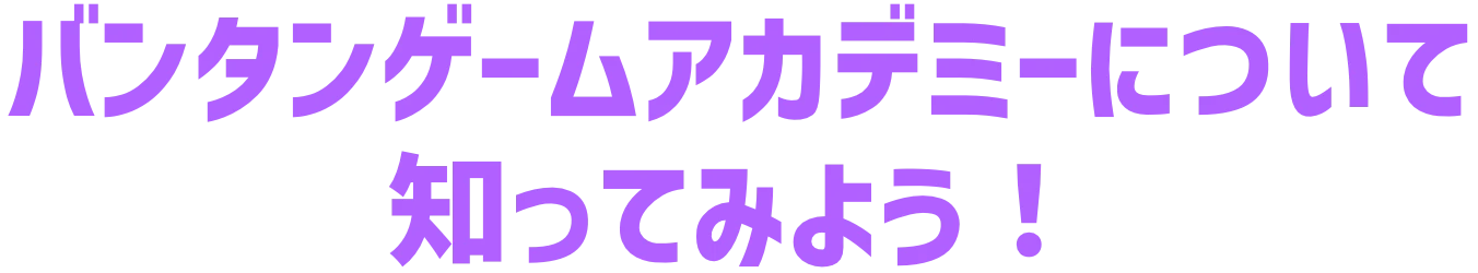 バンタンゲームアカデミーについて知ってみよう！