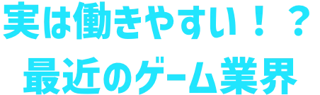 実は働きやすい！？最近のゲーム業界