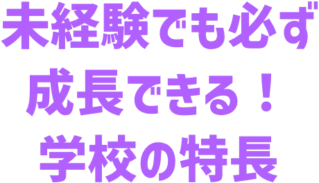 未経験でも必ず成長できる！学校の特長