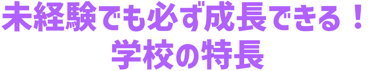 未経験でも必ず成長できる！学校の特長
