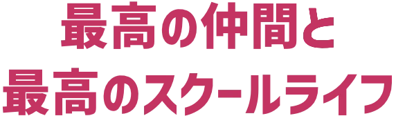最高の仲間と最高のスクールライフ
