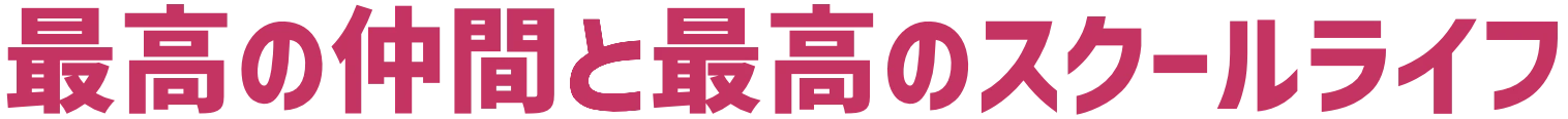 最高の仲間と最高のスクールライフ