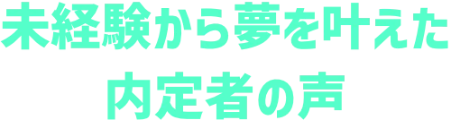 未経験から夢を叶えた内定者の声