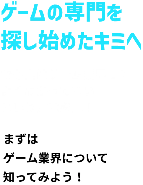 ゲームの専門を探し始めたキミへ でも実はゲーム業界ってよくわかってないという方は必見！ まずはゲーム業界について知ってみよう！