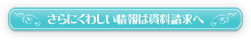 さらにくわしい情報は資料請求へ