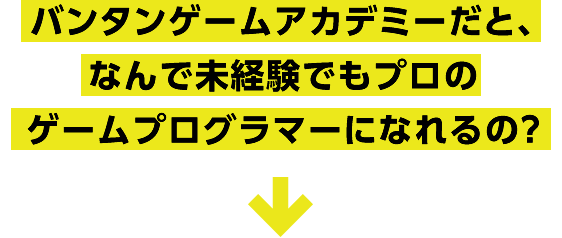 バンタンゲームアカデミーだと、なんで未経験でもプロのゲームプログラマーになれるの？