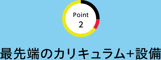 point2 最先端のカリキュラム+設備
