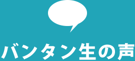 バンタン生の声