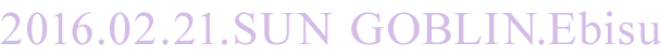 2016.02.21.SUN GOBLIN.Ebisu