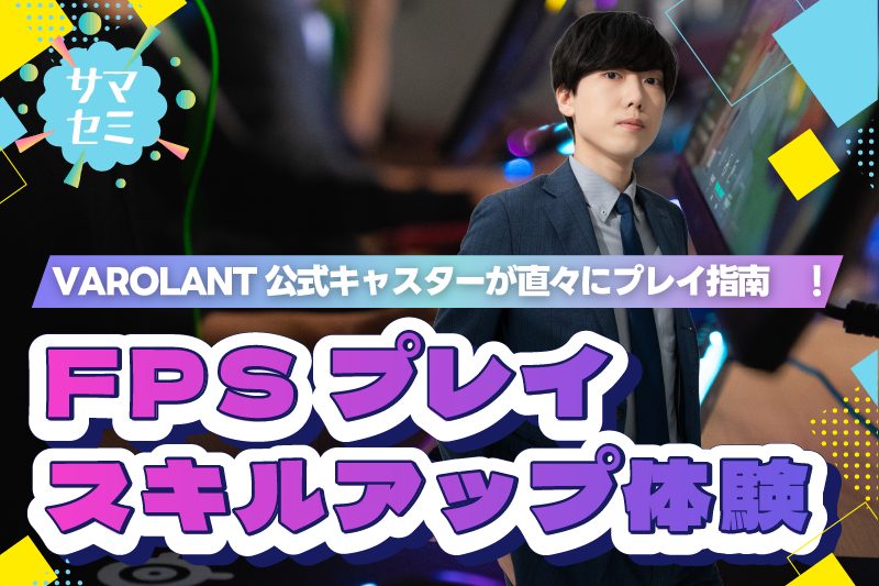 【サマーセミナー】VALORANT公式キャスターが教える！《FPSプレイスキルアップ体験》
